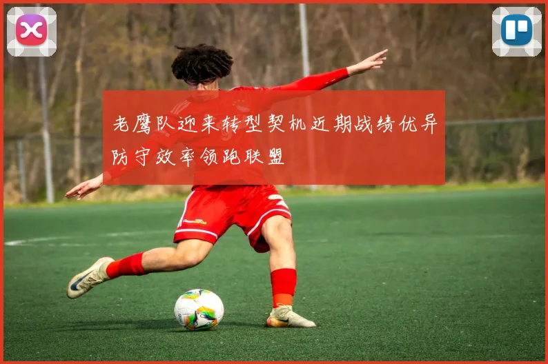 老鹰队迎来转型契机近期战绩优异防守效率领跑联盟