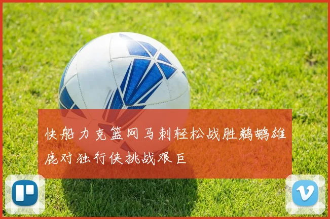 快船力克篮网马刺轻松战胜鹈鹕雄鹿对独行侠挑战艰巨