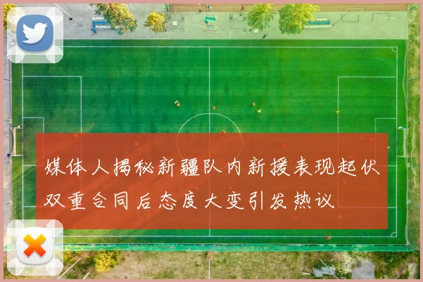 媒体人揭秘新疆队内新援表现起伏双重合同后态度大变引发热议