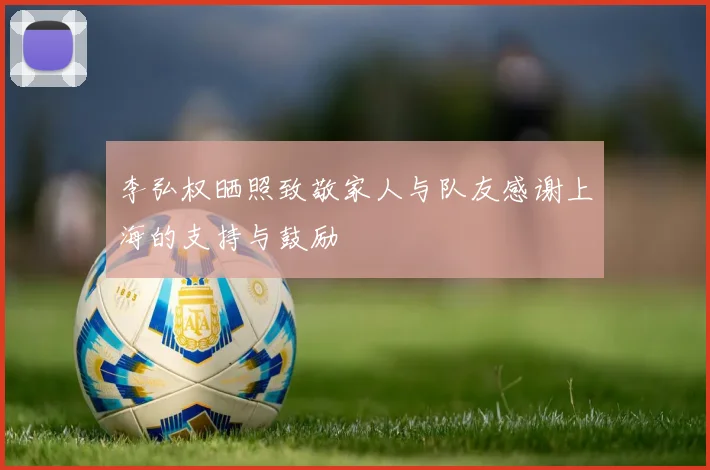 李弘权晒照致敬家人与队友感谢上海的支持与鼓励
