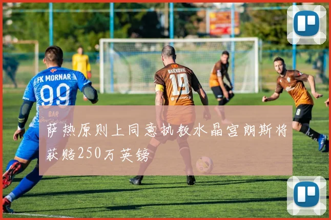 萨热原则上同意执教水晶宫朗斯将获赔250万英镑