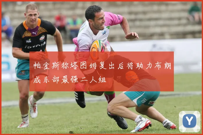帕金斯称塔图姆复出后将助力布朗成东部最强二人组