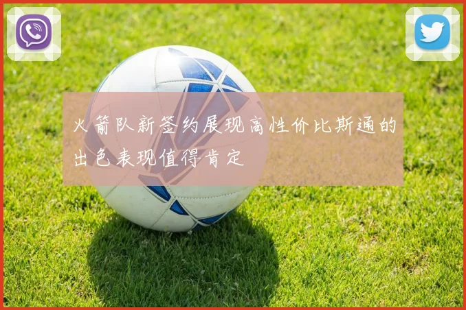 火箭队新签约展现高性价比斯通的出色表现值得肯定