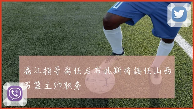 潘江指导离任后布扎斯将接任山西男篮主帅职务