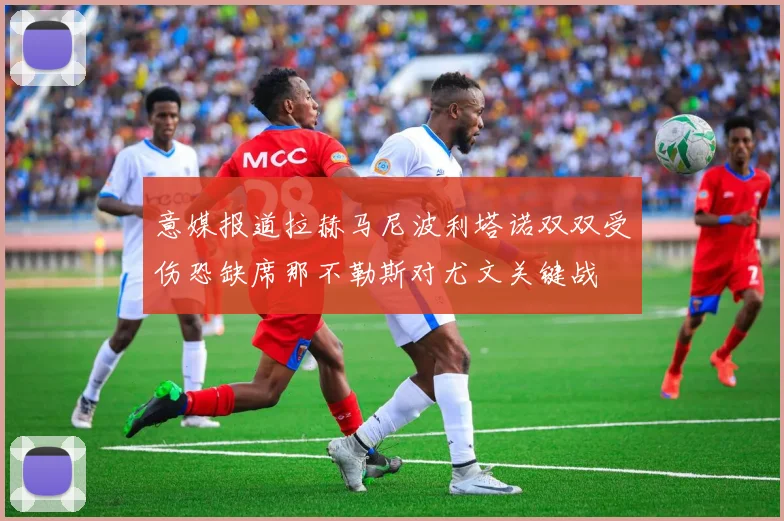 意媒报道拉赫马尼波利塔诺双双受伤恐缺席那不勒斯对尤文关键战